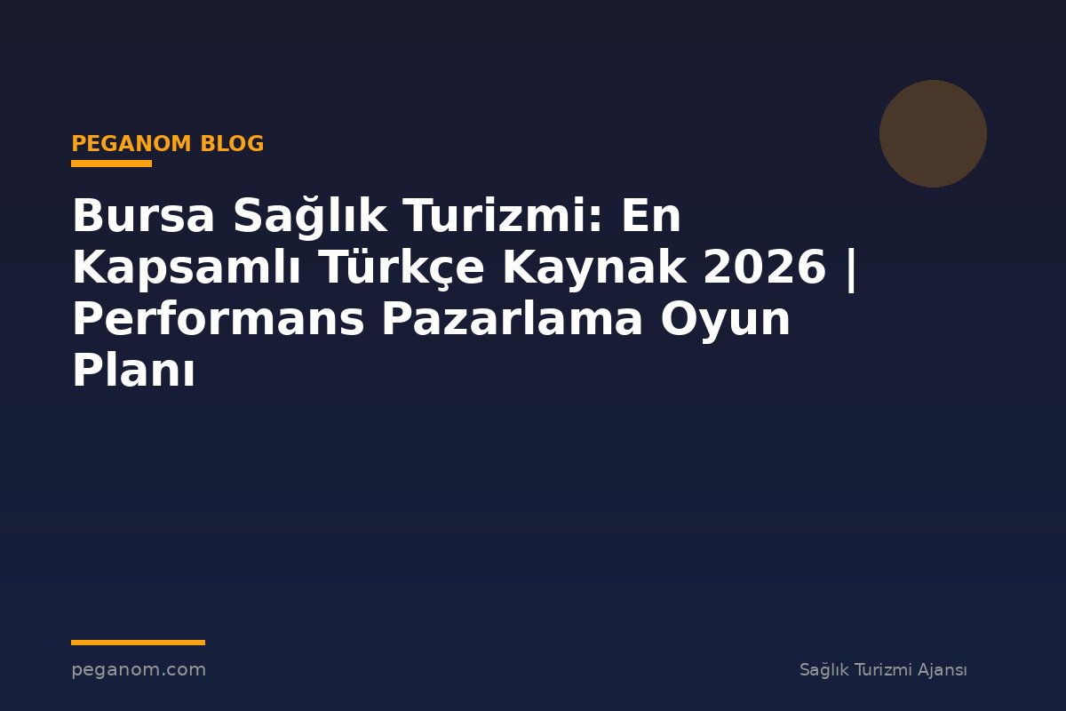 Bursa Sağlık Turizmi: En Kapsamlı Türkçe Kaynak 2026 | Performans Pazarlama Oyun Planı