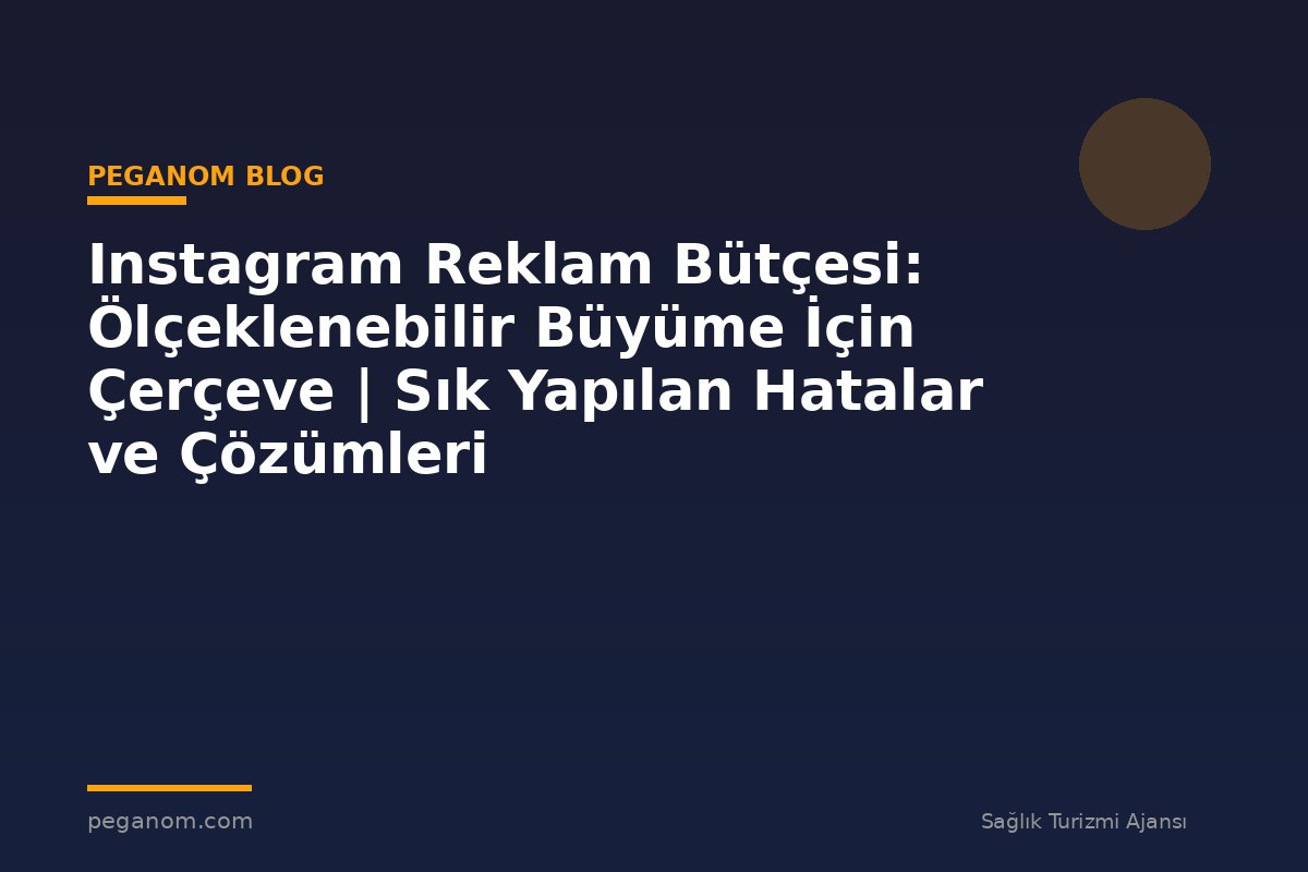 Instagram Reklam Bütçesi: Ölçeklenebilir Büyüme İçin Çerçeve | Sık Yapılan Hatalar ve Çözümleri