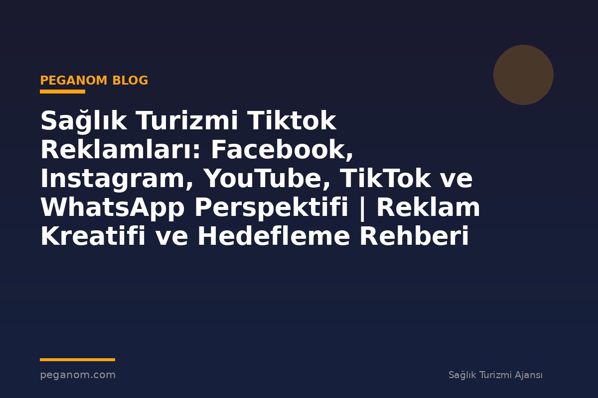 Sağlık Turizmi Tiktok Reklamları: Facebook, Instagram, YouTube, TikTok ve WhatsApp Perspektifi | Reklam Kreatifi ve Hedefleme Rehberi