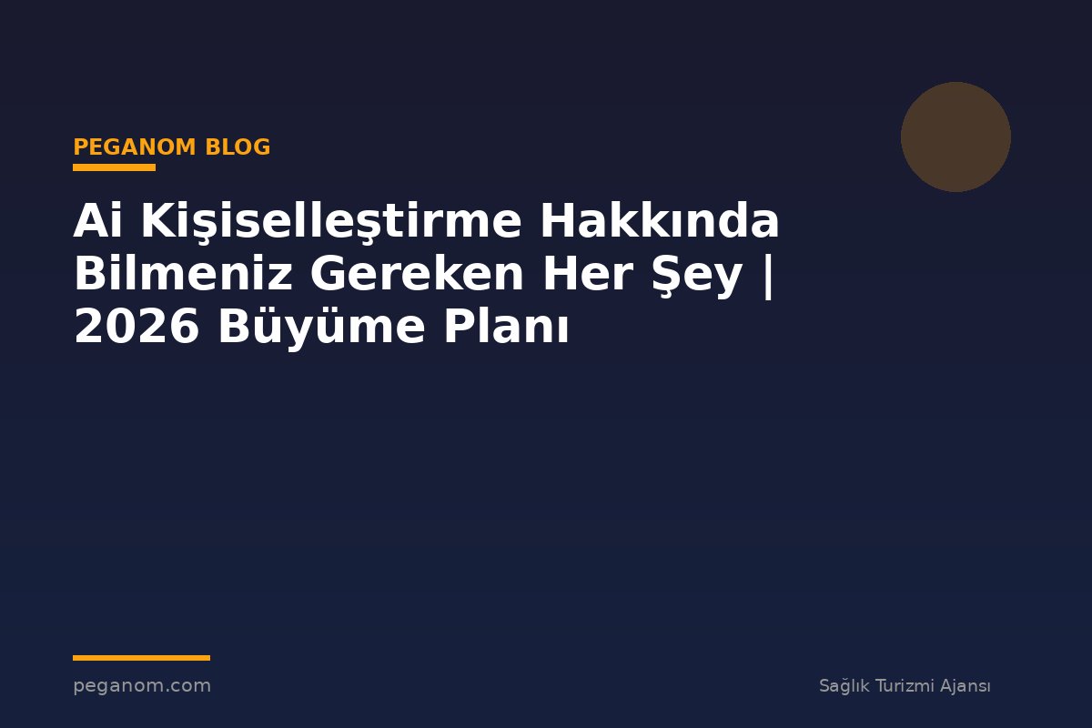 Ai Kişiselleştirme Hakkında Bilmeniz Gereken Her Şey | 2026 Büyüme Planı
