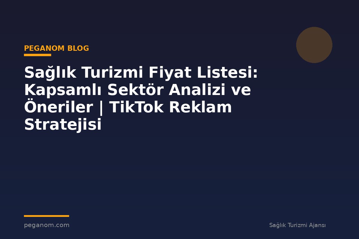 Sağlık Turizmi Fiyat Listesi: Kapsamlı Sektör Analizi ve Öneriler | TikTok Reklam Stratejisi