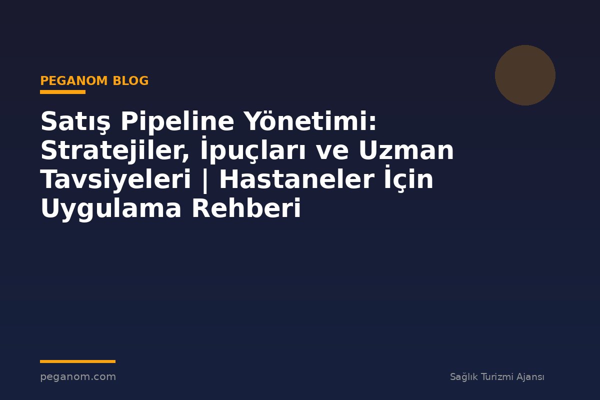 Satış Pipeline Yönetimi: Stratejiler, İpuçları ve Uzman Tavsiyeleri | Hastaneler İçin Uygulama Rehberi