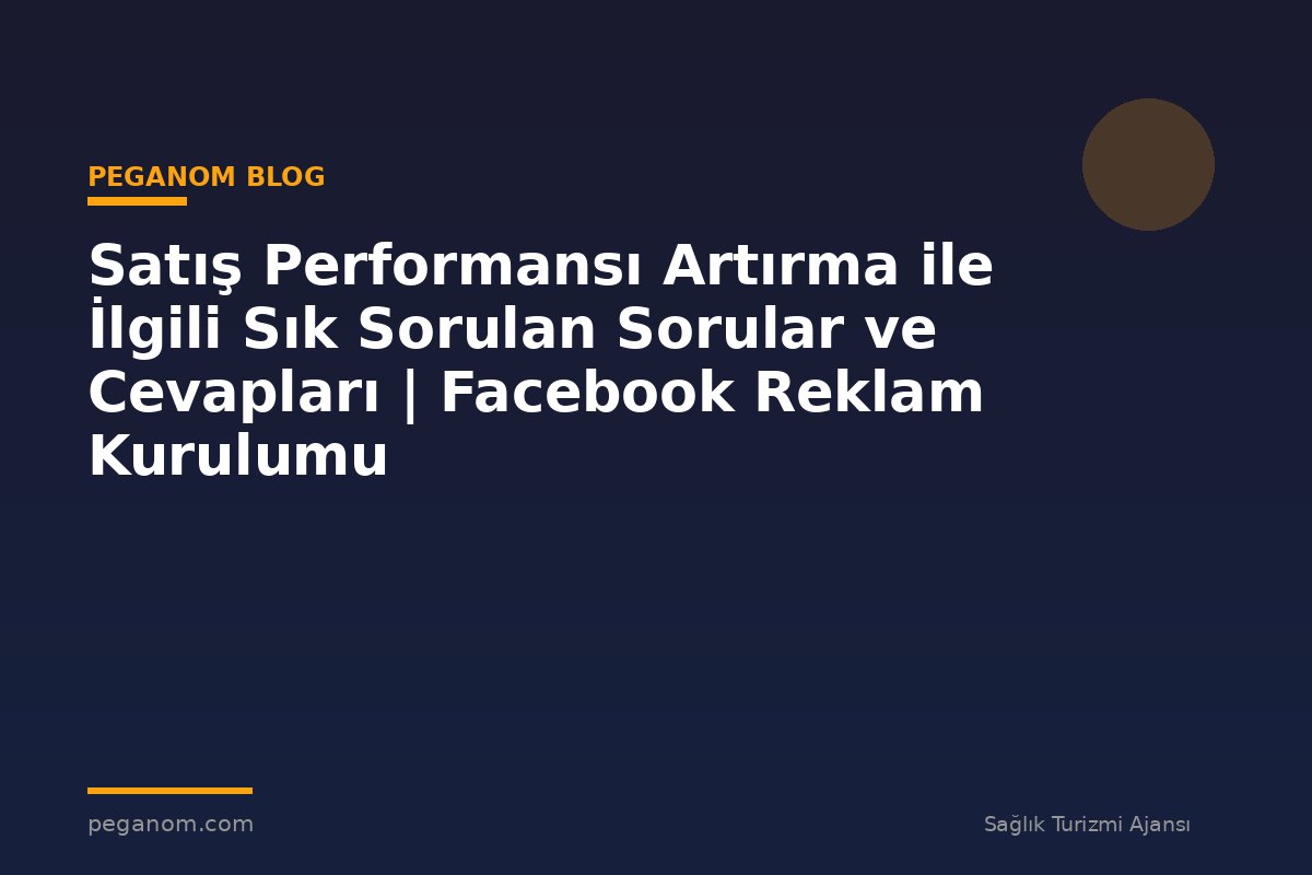 Satış Performansı Artırma ile İlgili Sık Sorulan Sorular ve Cevapları | Facebook Reklam Kurulumu