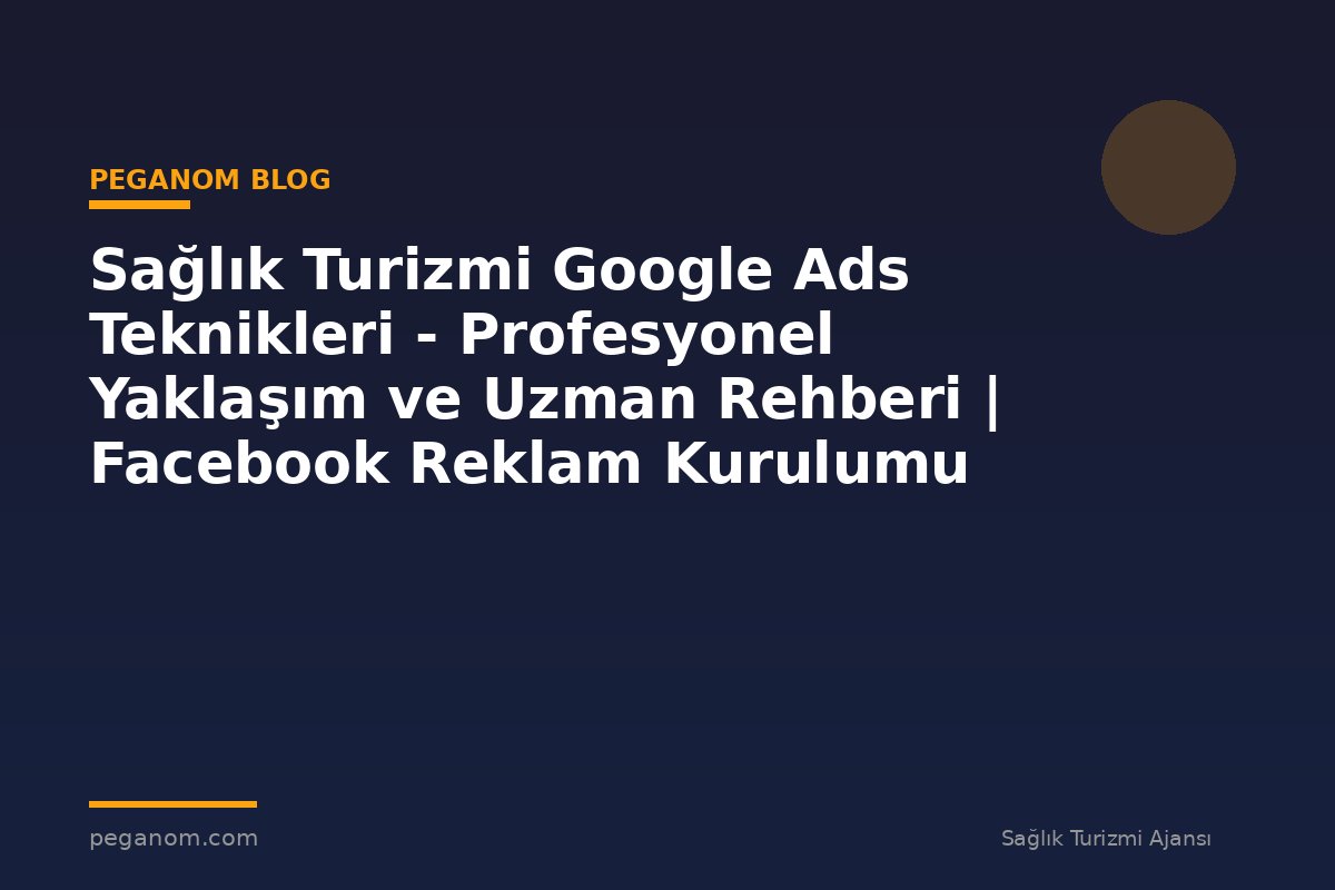 Sağlık Turizmi Google Ads Teknikleri - Profesyonel Yaklaşım ve Uzman Rehberi | Facebook Reklam Kurulumu