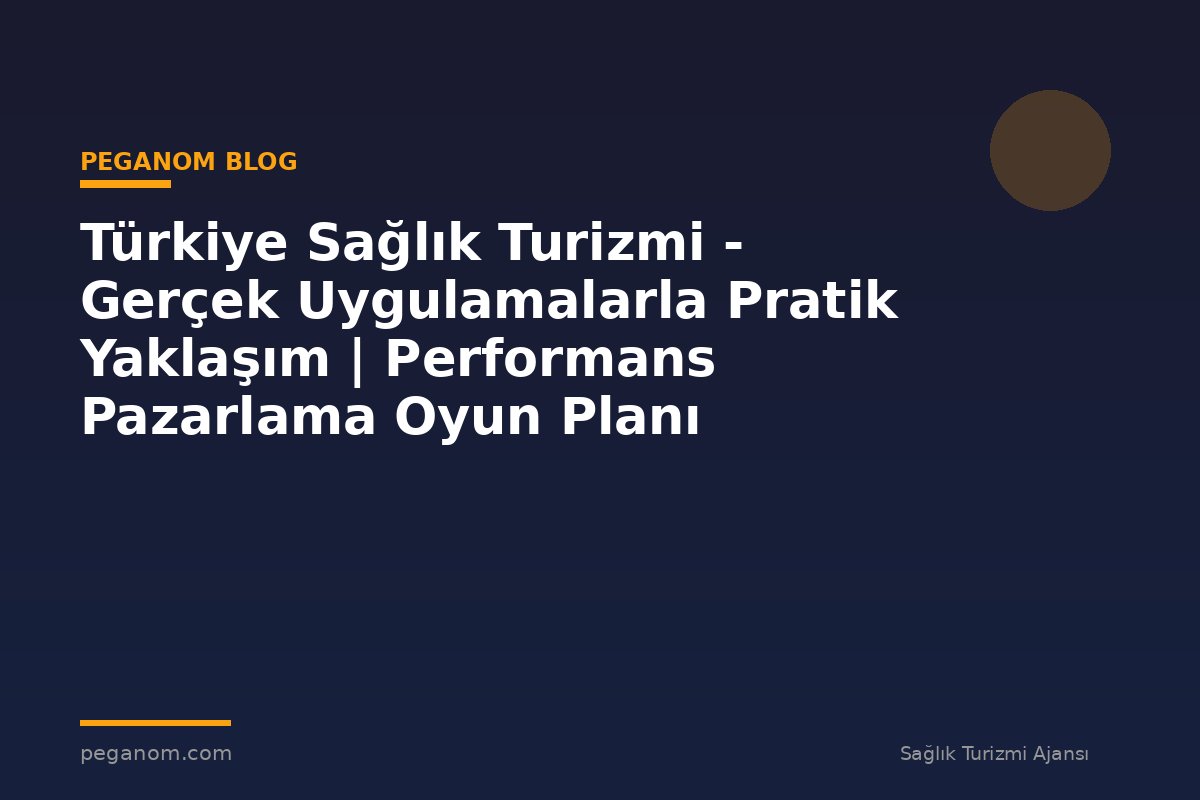 Türkiye Sağlık Turizmi - Gerçek Uygulamalarla Pratik Yaklaşım | Performans Pazarlama Oyun Planı
