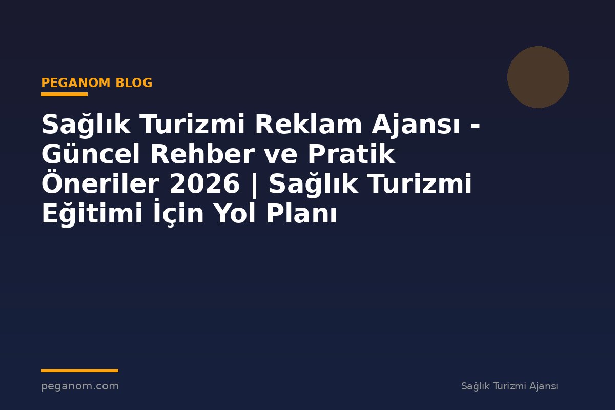 Sağlık Turizmi Reklam Ajansı - Güncel Rehber ve Pratik Öneriler 2026 | Sağlık Turizmi Eğitimi İçin Yol Planı