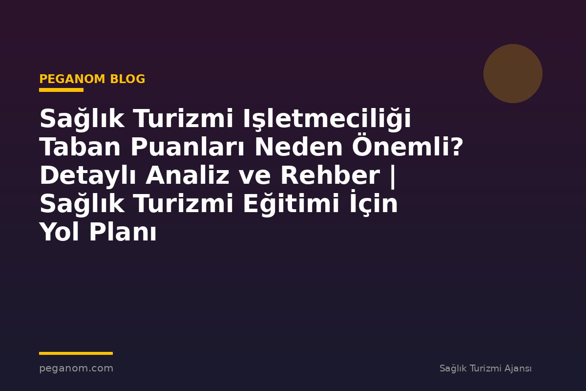 Sağlık Turizmi Işletmeciliği Taban Puanları Neden Önemli? Detaylı Analiz ve Rehber | Sağlık Turizmi Eğitimi İçin Yol Planı