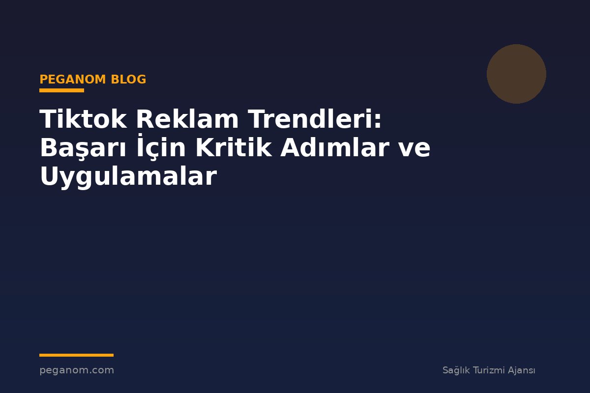 Tiktok Reklam Trendleri: Başarı İçin Kritik Adımlar ve Uygulamalar