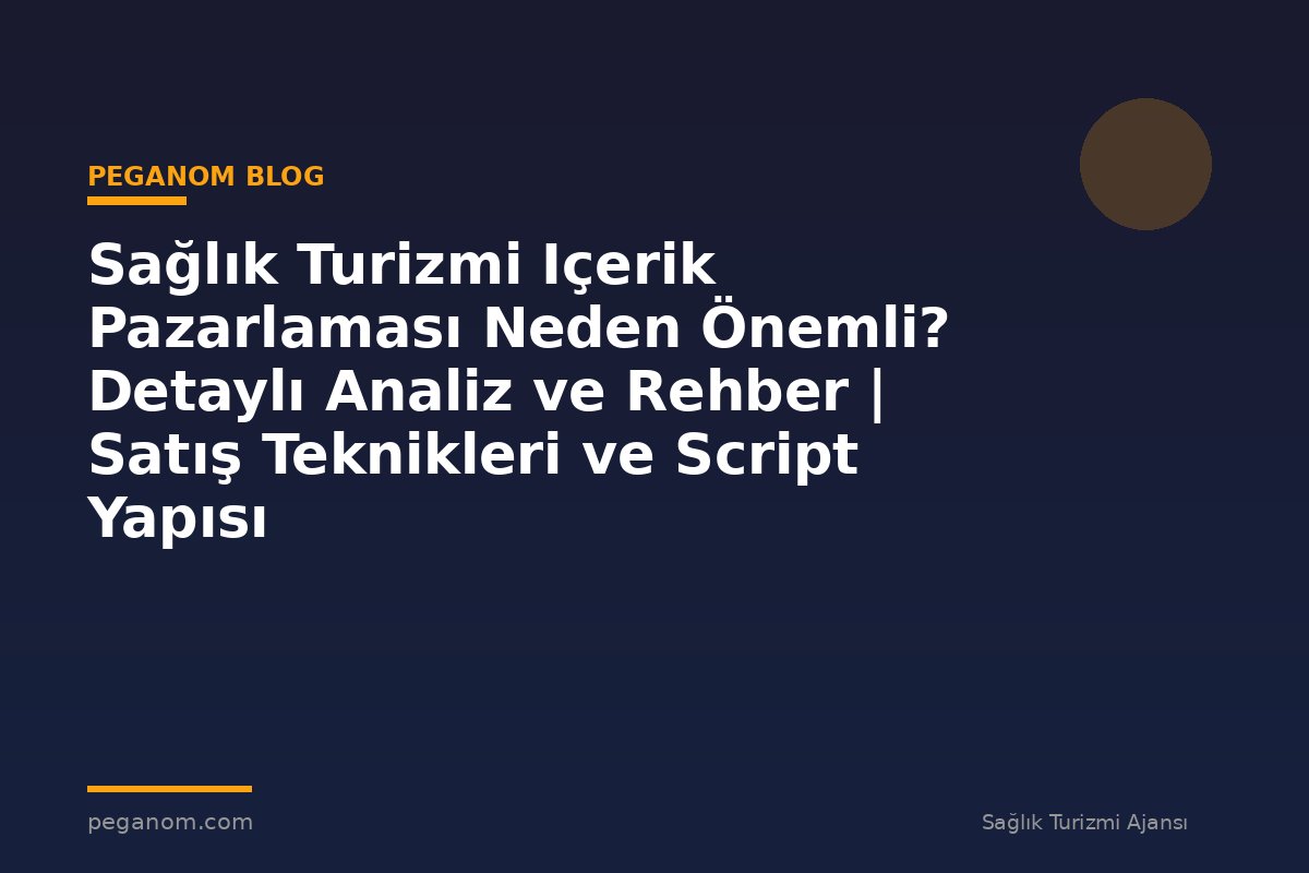 Sağlık Turizmi Içerik Pazarlaması Neden Önemli? Detaylı Analiz ve Rehber | Satış Teknikleri ve Script Yapısı