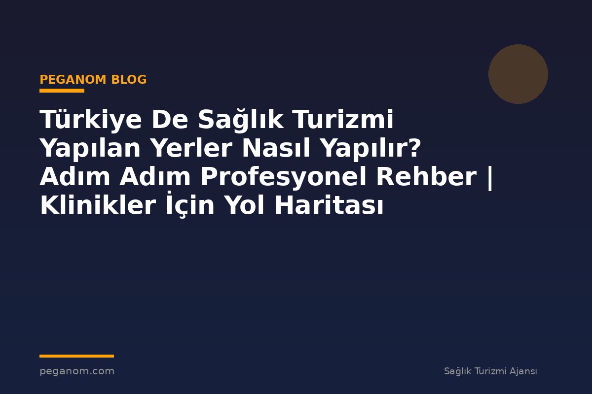 Türkiye De Sağlık Turizmi Yapılan Yerler Nasıl Yapılır? Adım Adım Profesyonel Rehber | Klinikler İçin Yol Haritası