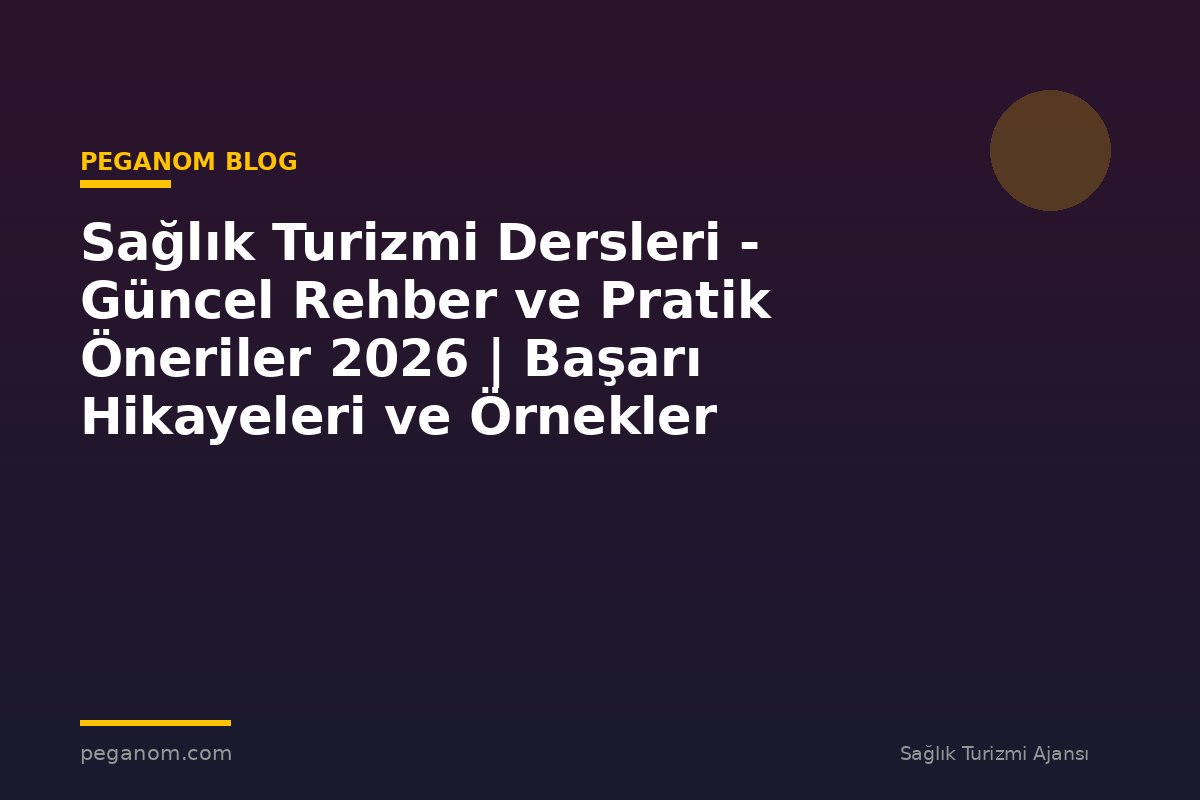 Sağlık Turizmi Dersleri - Güncel Rehber ve Pratik Öneriler 2026 | Başarı Hikayeleri ve Örnekler