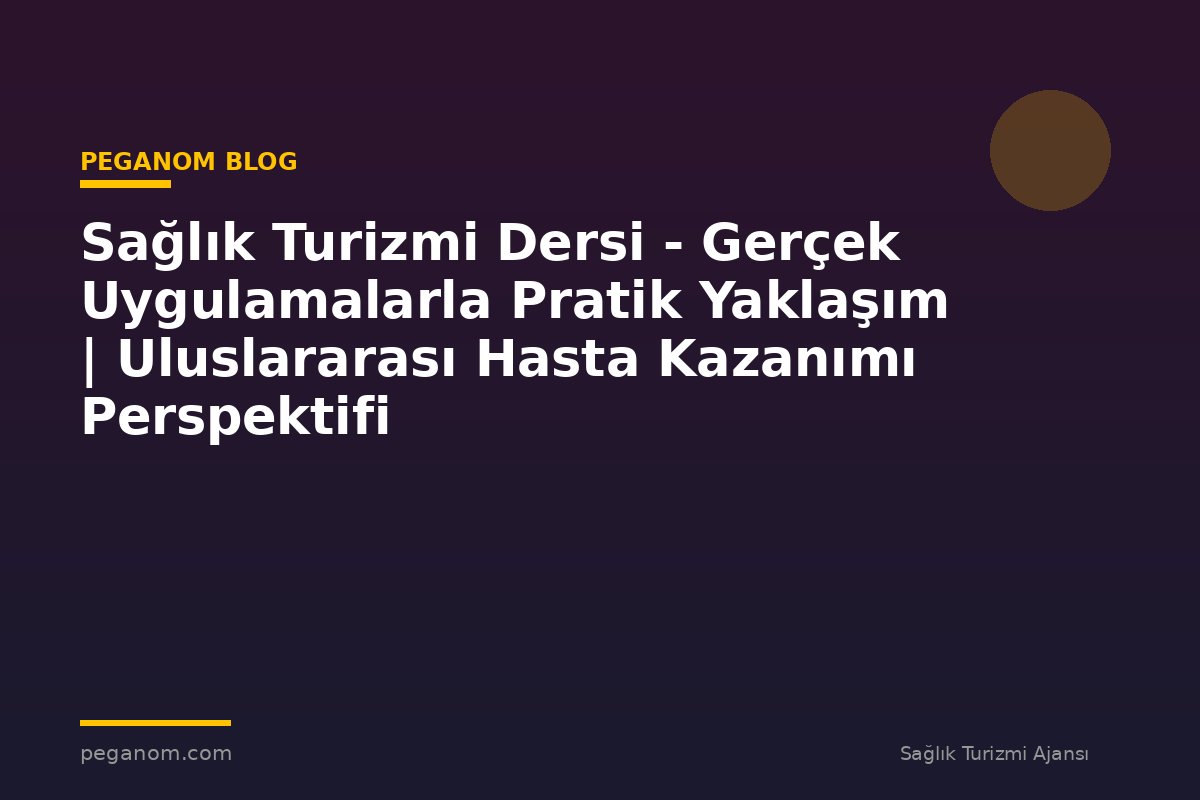 Sağlık Turizmi Dersi - Gerçek Uygulamalarla Pratik Yaklaşım | Uluslararası Hasta Kazanımı Perspektifi