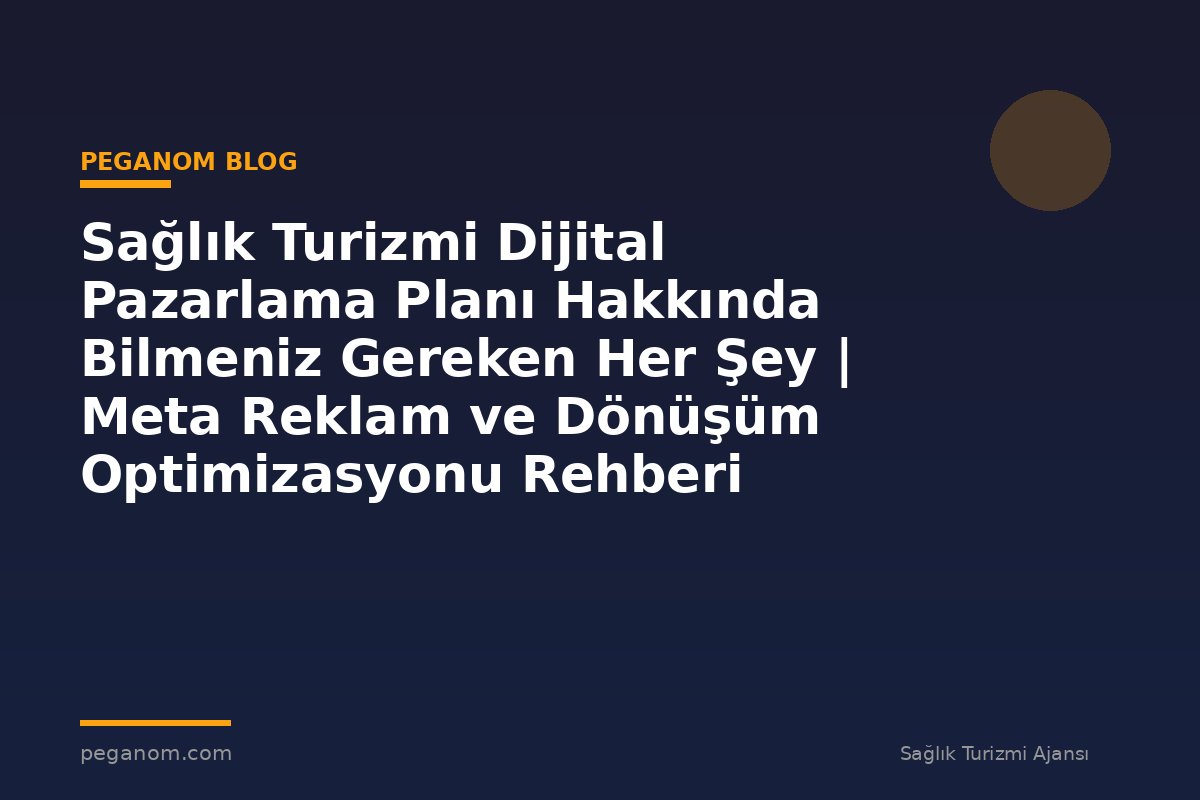 Sağlık Turizmi Dijital Pazarlama Planı Hakkında Bilmeniz Gereken Her Şey | Meta Reklam ve Dönüşüm Optimizasyonu Rehberi