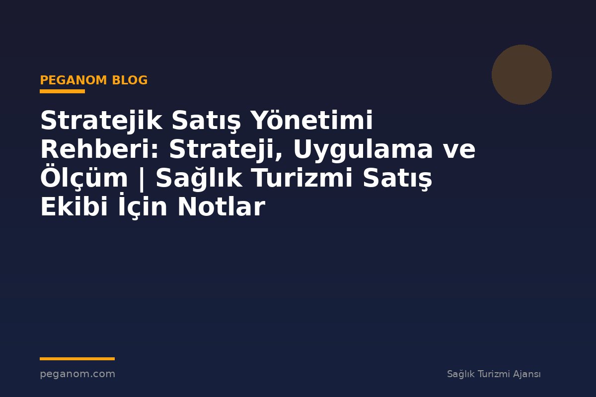 Stratejik Satış Yönetimi Rehberi: Strateji, Uygulama ve Ölçüm | Sağlık Turizmi Satış Ekibi İçin Notlar