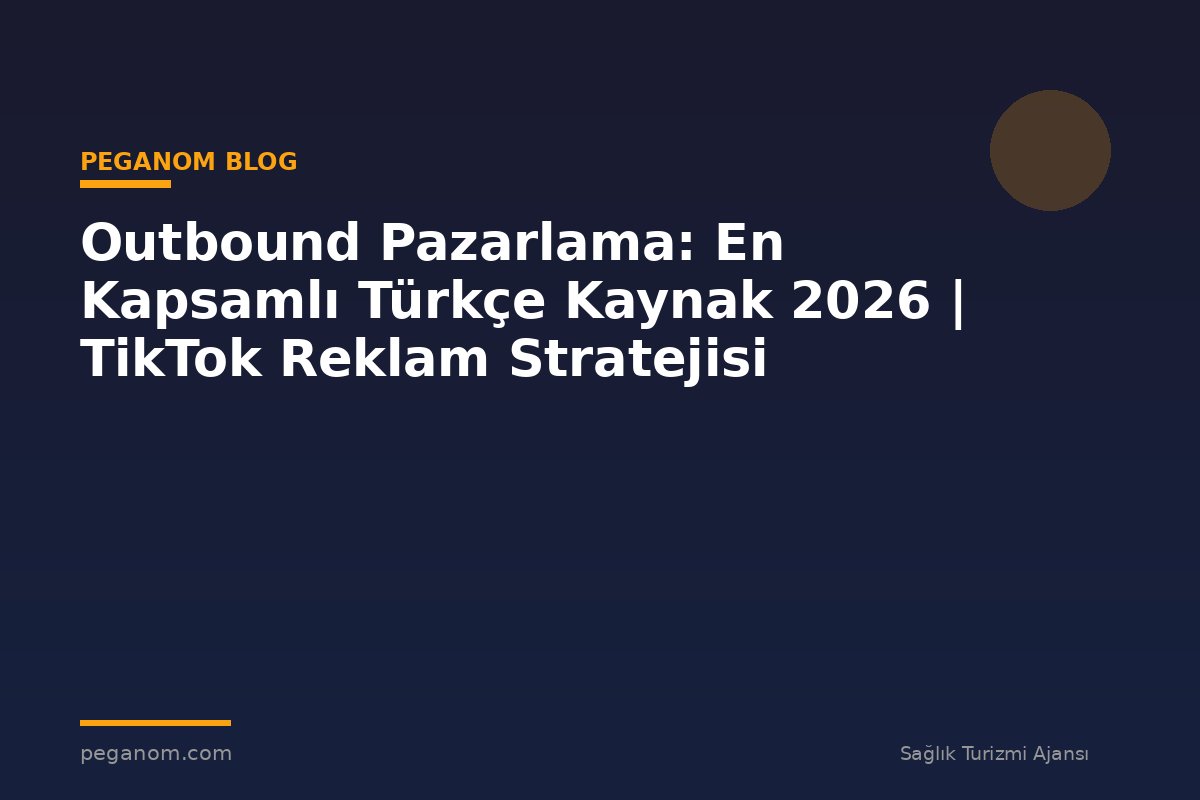 Outbound Pazarlama: En Kapsamlı Türkçe Kaynak 2026 | TikTok Reklam Stratejisi