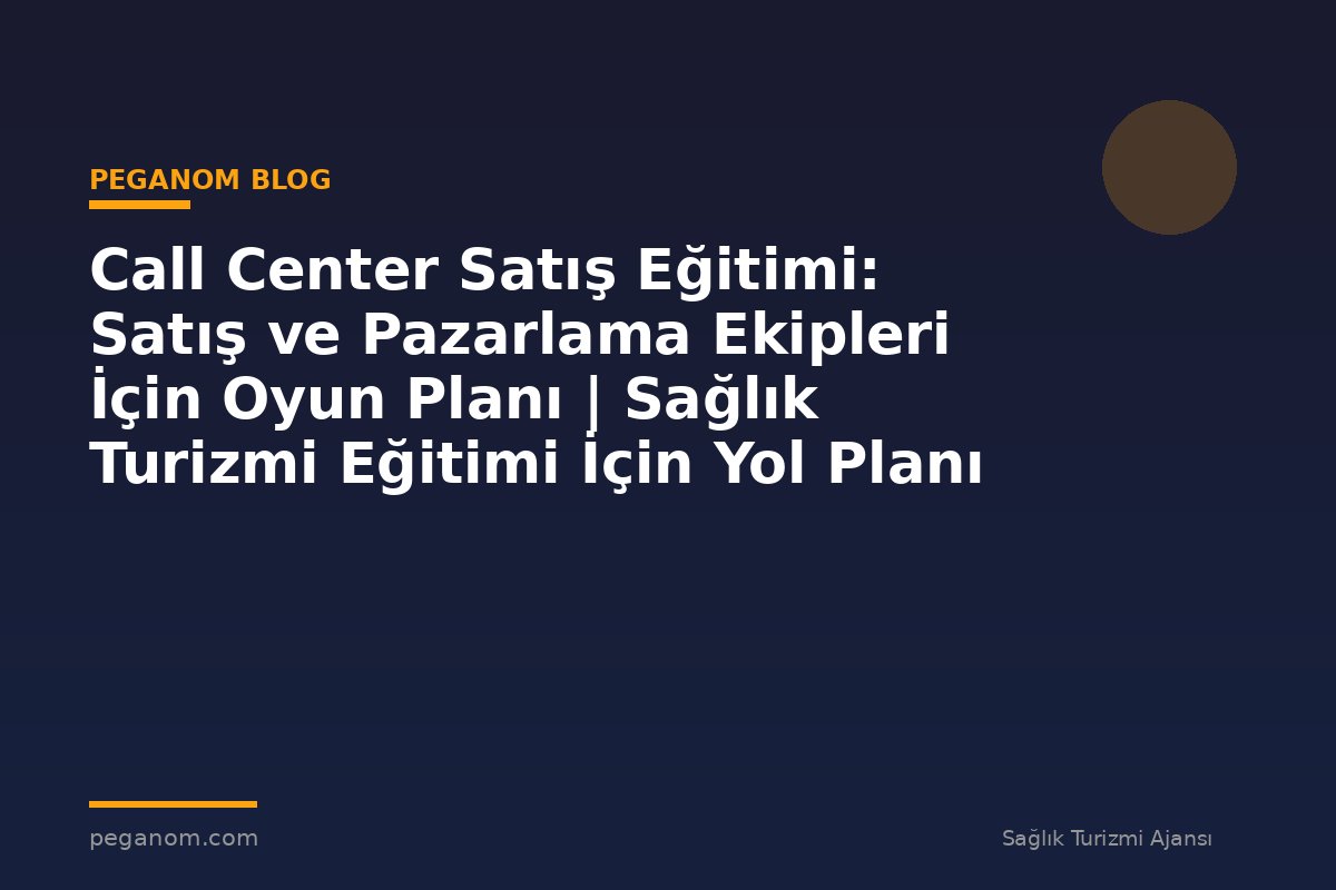 Call Center Satış Eğitimi: Satış ve Pazarlama Ekipleri İçin Oyun Planı | Sağlık Turizmi Eğitimi İçin Yol Planı