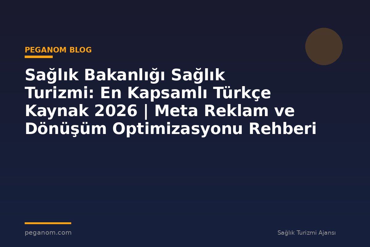 Sağlık Bakanlığı Sağlık Turizmi: En Kapsamlı Türkçe Kaynak 2026 | Meta Reklam ve Dönüşüm Optimizasyonu Rehberi