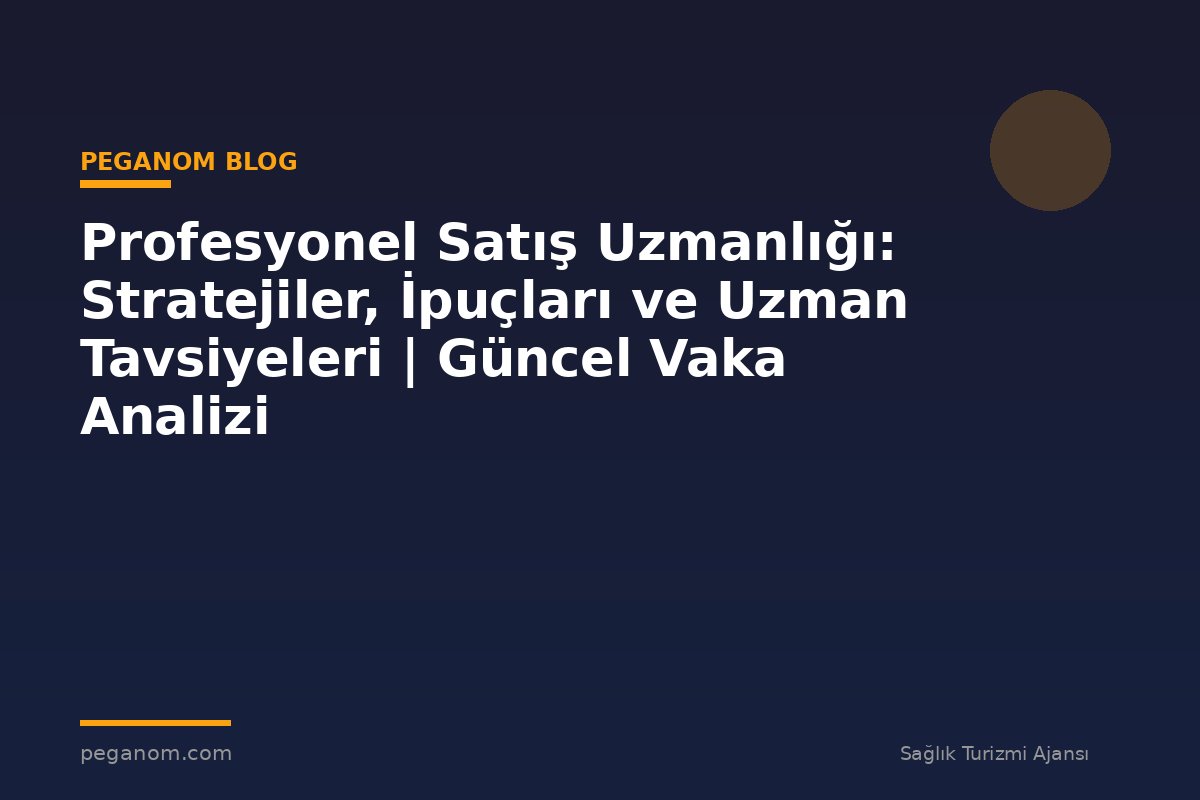 Profesyonel Satış Uzmanlığı: Stratejiler, İpuçları ve Uzman Tavsiyeleri | Güncel Vaka Analizi