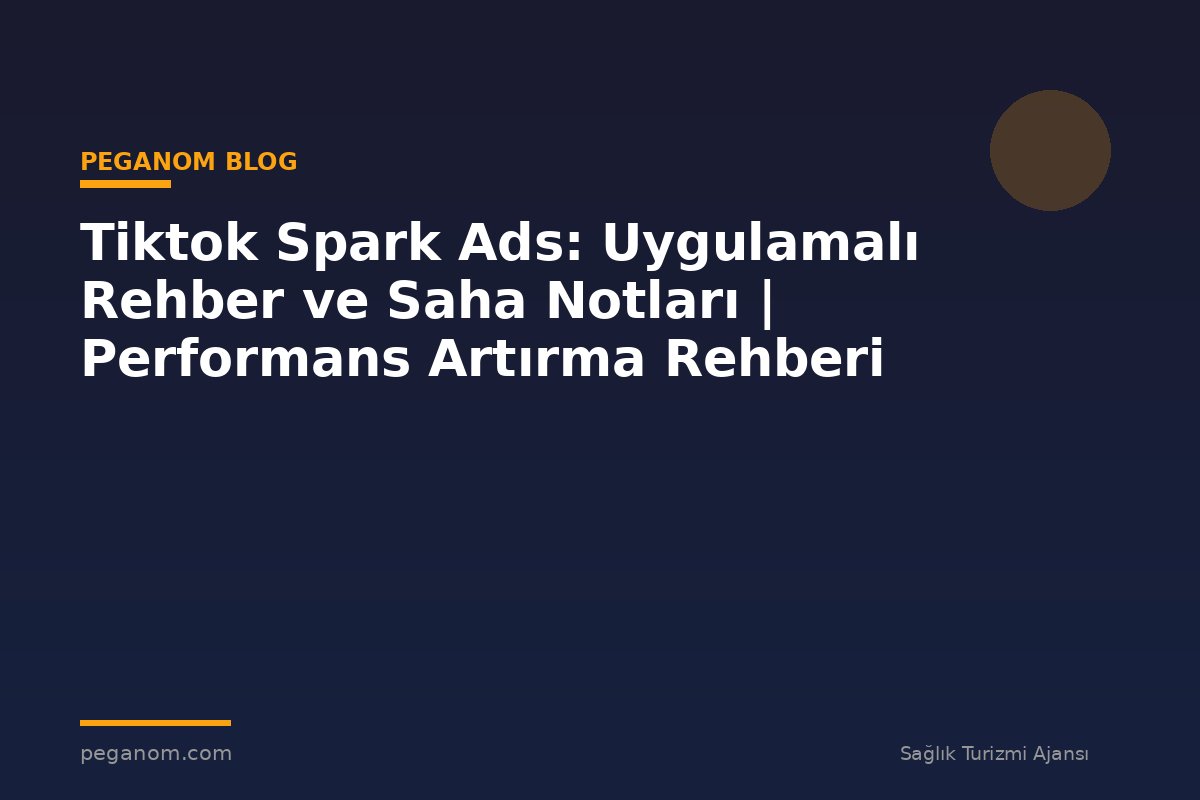 Tiktok Spark Ads: Uygulamalı Rehber ve Saha Notları | Performans Artırma Rehberi