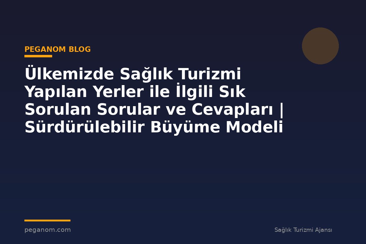 Ülkemizde Sağlık Turizmi Yapılan Yerler ile İlgili Sık Sorulan Sorular ve Cevapları | Sürdürülebilir Büyüme Modeli