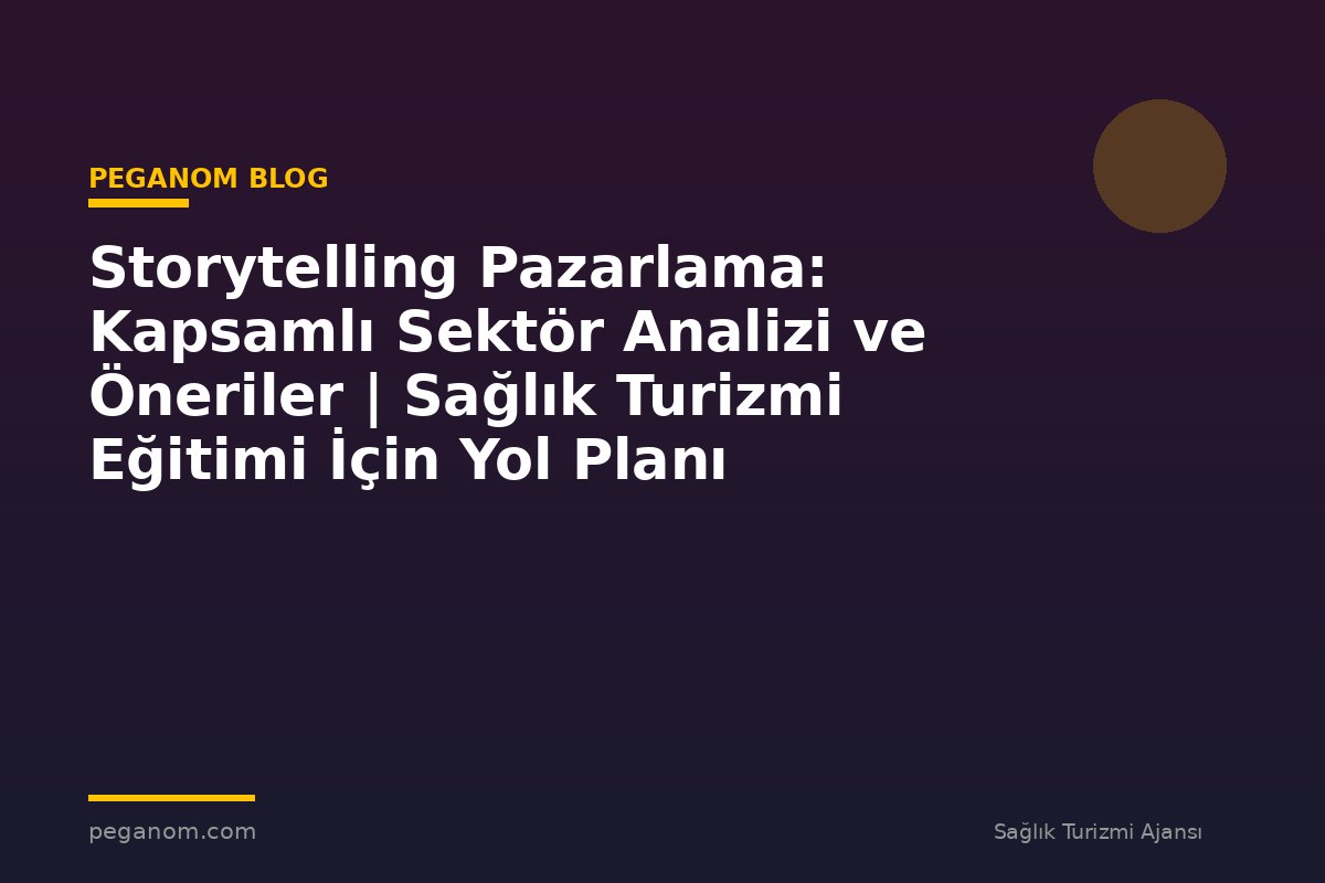 Storytelling Pazarlama: Kapsamlı Sektör Analizi ve Öneriler | Sağlık Turizmi Eğitimi İçin Yol Planı