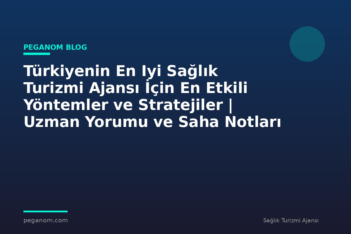 Türkiyenin En Iyi Sağlık Turizmi Ajansı İçin En Etkili Yöntemler ve Stratejiler | Uzman Yorumu ve Saha Notları