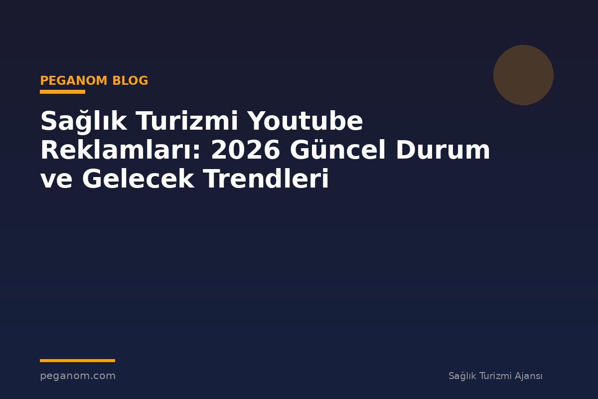 Sağlık Turizmi Youtube Reklamları: 2026 Güncel Durum ve Gelecek Trendleri