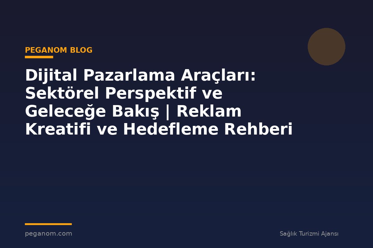 Dijital Pazarlama Araçları: Sektörel Perspektif ve Geleceğe Bakış | Reklam Kreatifi ve Hedefleme Rehberi