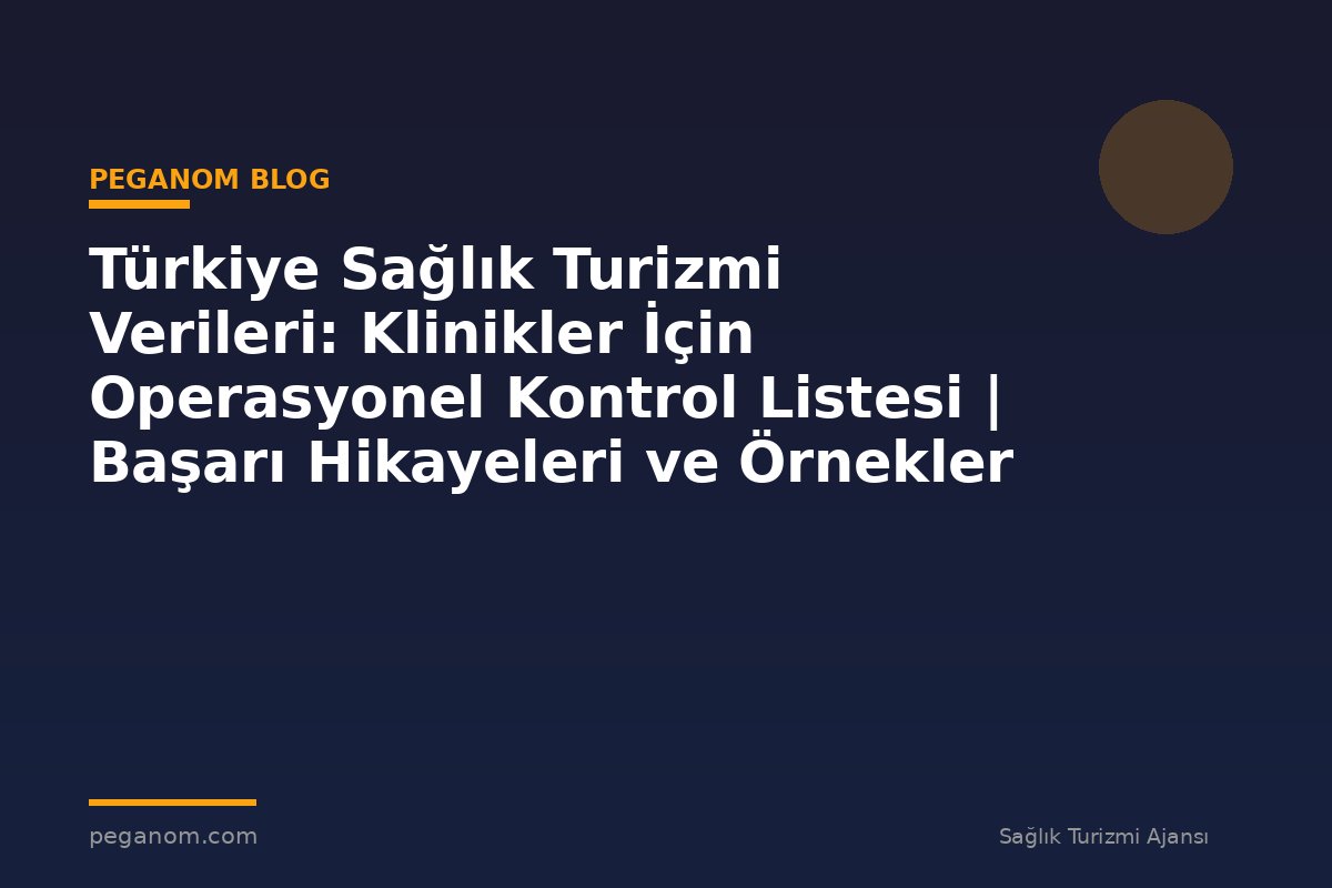 Türkiye Sağlık Turizmi Verileri: Klinikler İçin Operasyonel Kontrol Listesi | Başarı Hikayeleri ve Örnekler