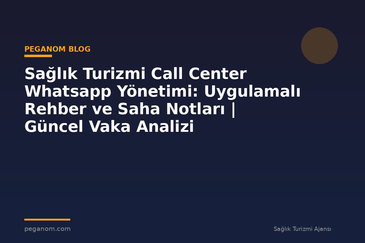 Sağlık Turizmi Call Center Whatsapp Yönetimi: Uygulamalı Rehber ve Saha Notları | Güncel Vaka Analizi