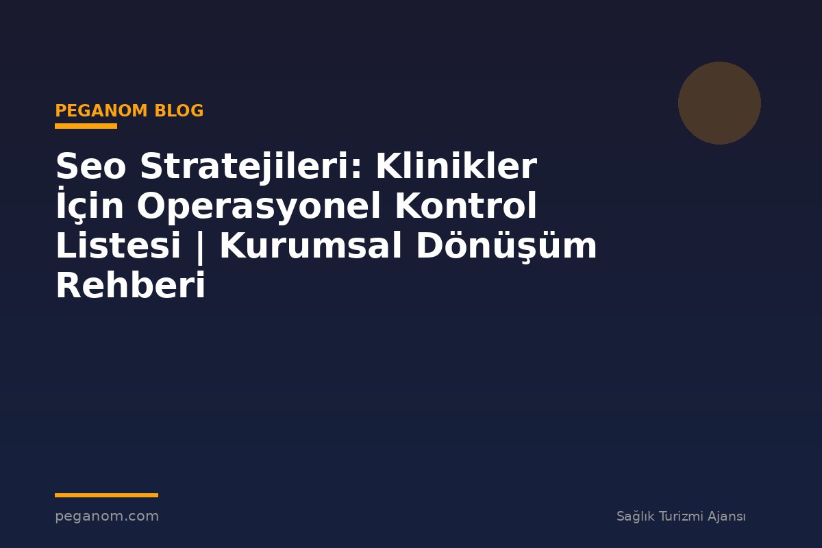 Seo Stratejileri: Klinikler İçin Operasyonel Kontrol Listesi | Kurumsal Dönüşüm Rehberi