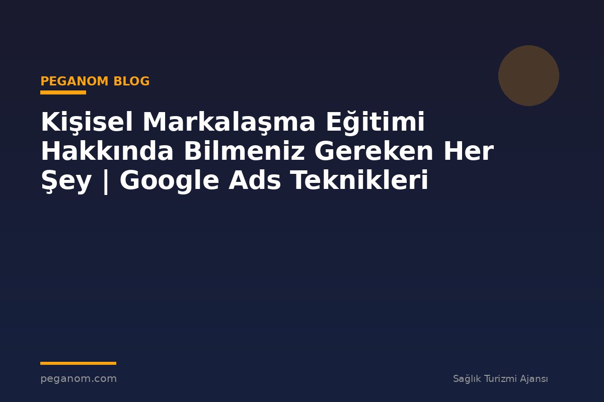 Kişisel Markalaşma Eğitimi Hakkında Bilmeniz Gereken Her Şey | Google Ads Teknikleri