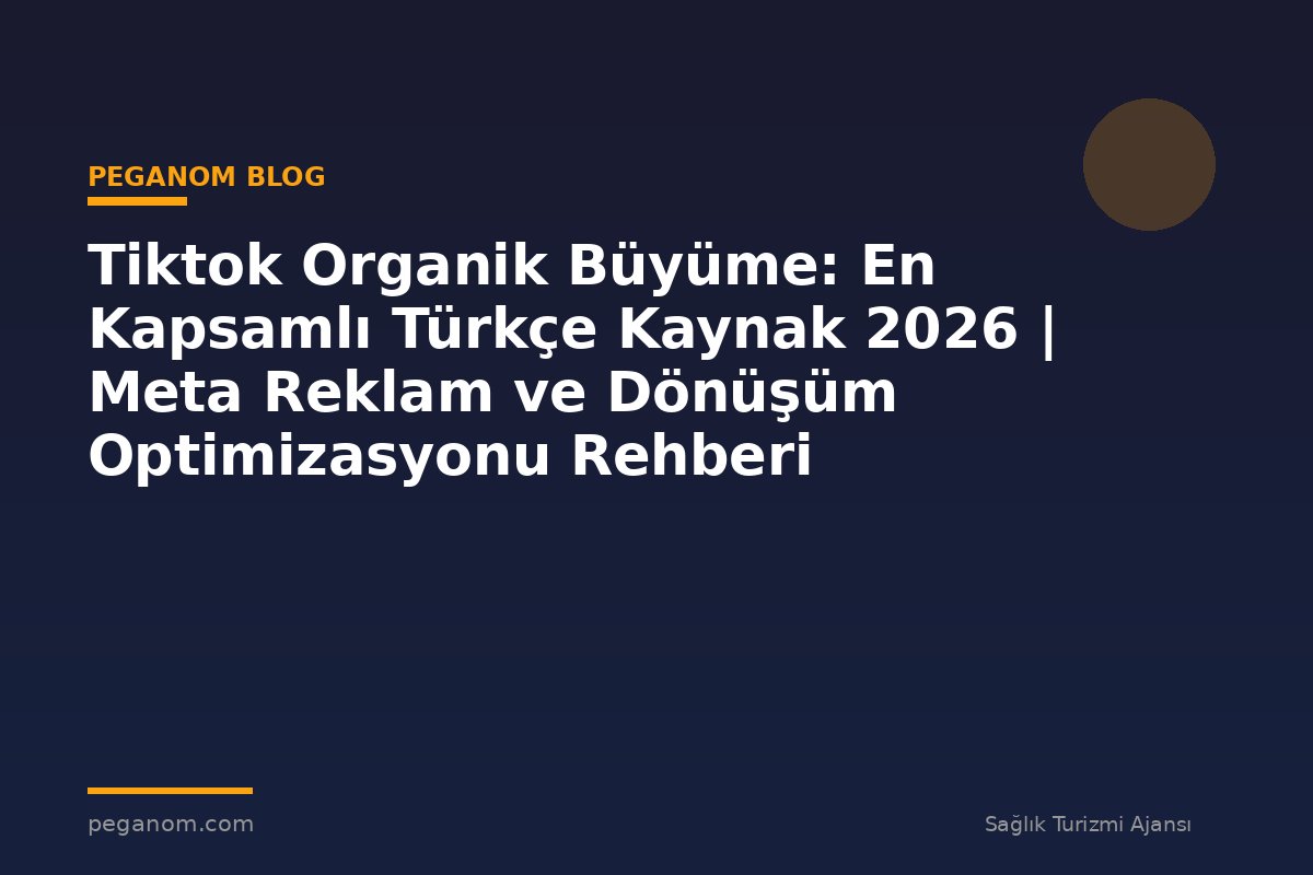Tiktok Organik Büyüme: En Kapsamlı Türkçe Kaynak 2026 | Meta Reklam ve Dönüşüm Optimizasyonu Rehberi