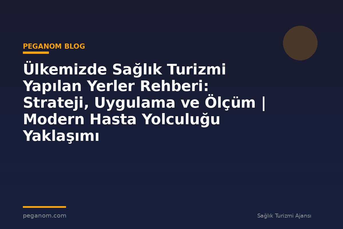 Ülkemizde Sağlık Turizmi Yapılan Yerler Rehberi: Strateji, Uygulama ve Ölçüm | Modern Hasta Yolculuğu Yaklaşımı