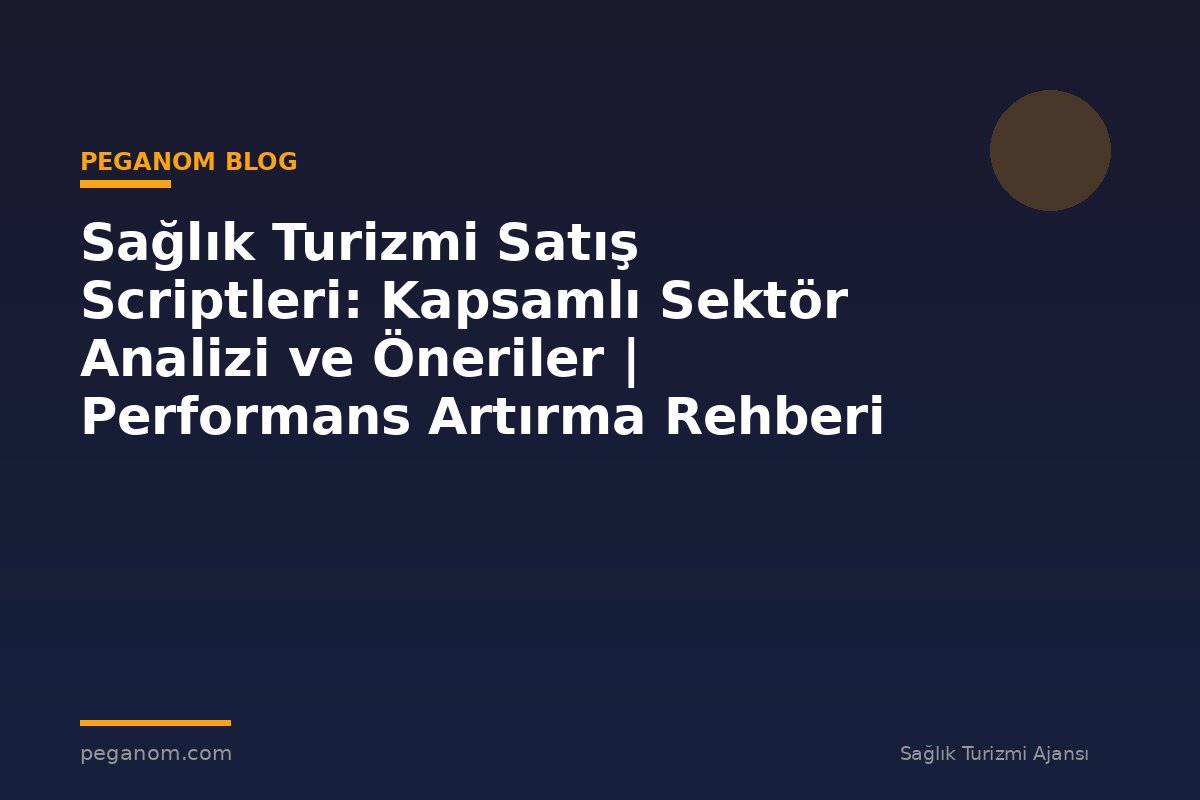Sağlık Turizmi Satış Scriptleri: Kapsamlı Sektör Analizi ve Öneriler | Performans Artırma Rehberi