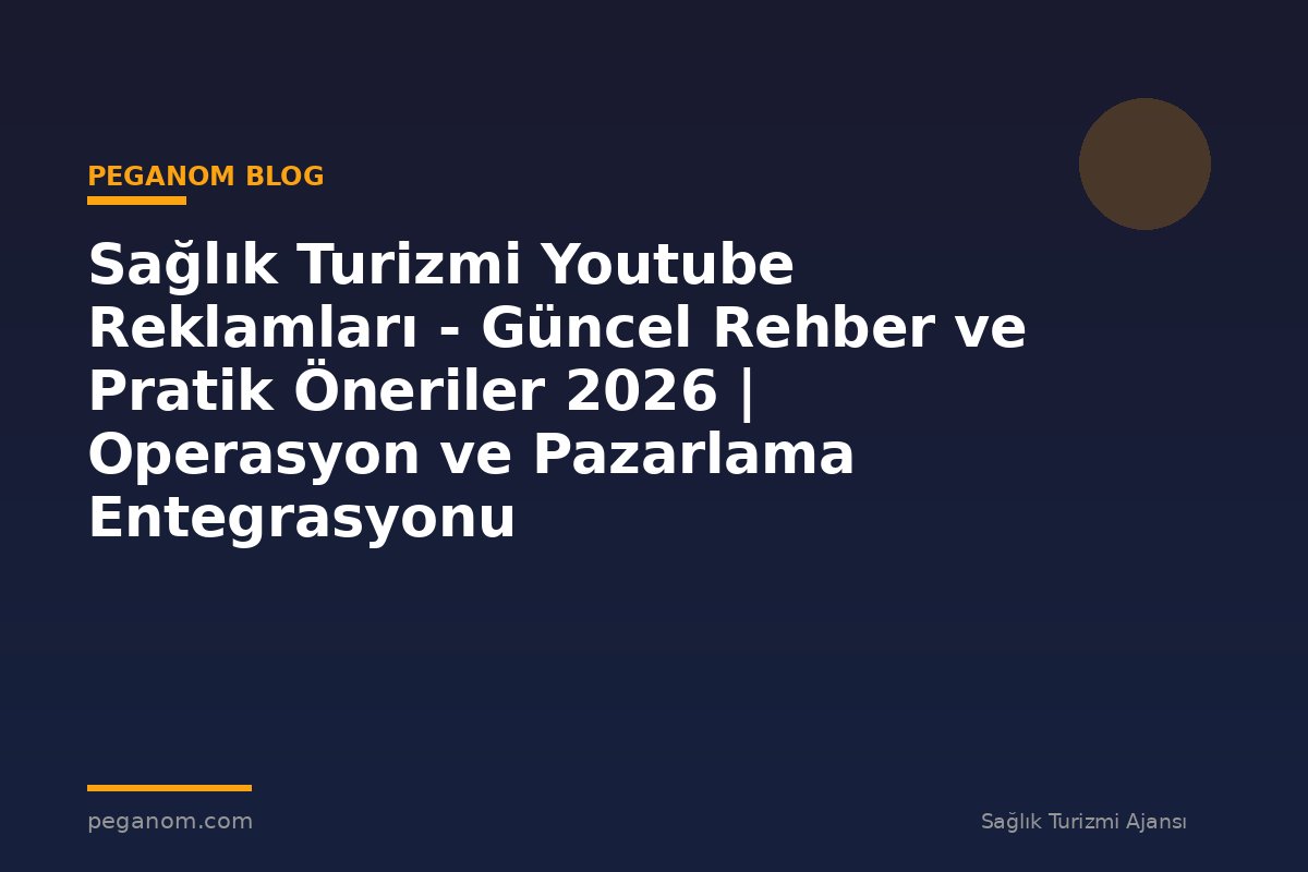 Sağlık Turizmi Youtube Reklamları - Güncel Rehber ve Pratik Öneriler 2026 | Operasyon ve Pazarlama Entegrasyonu