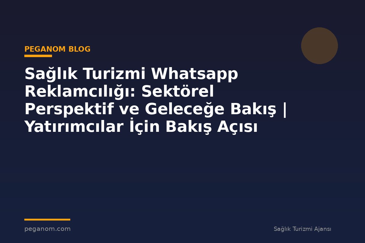 Sağlık Turizmi Whatsapp Reklamcılığı: Sektörel Perspektif ve Geleceğe Bakış | Yatırımcılar İçin Bakış Açısı