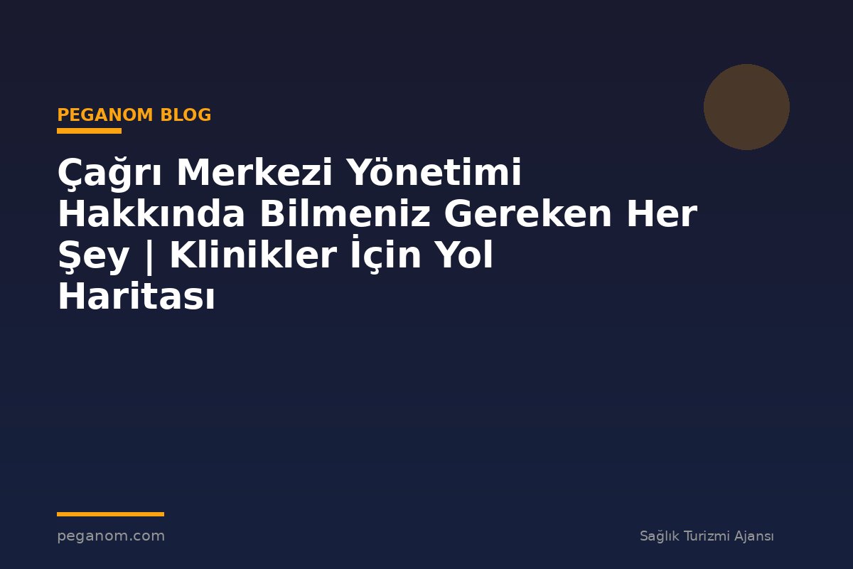 Çağrı Merkezi Yönetimi Hakkında Bilmeniz Gereken Her Şey | Klinikler İçin Yol Haritası