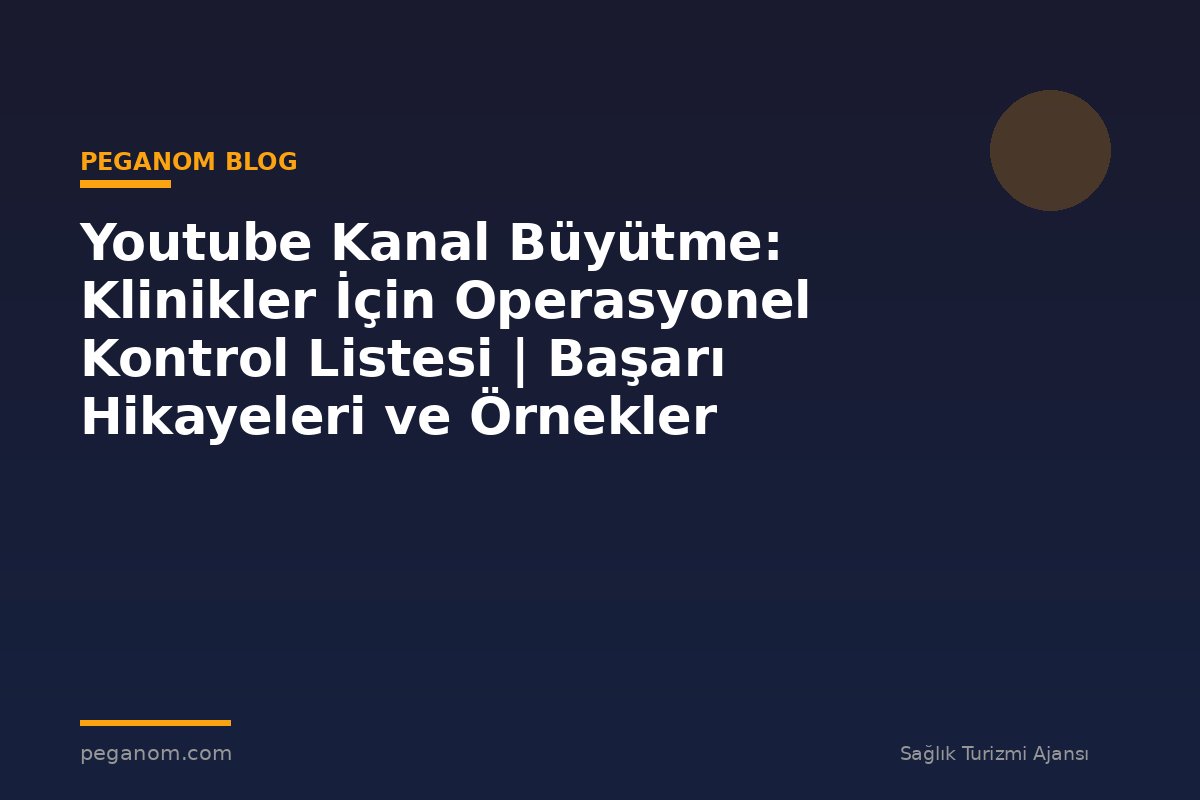 Youtube Kanal Büyütme: Klinikler İçin Operasyonel Kontrol Listesi | Başarı Hikayeleri ve Örnekler