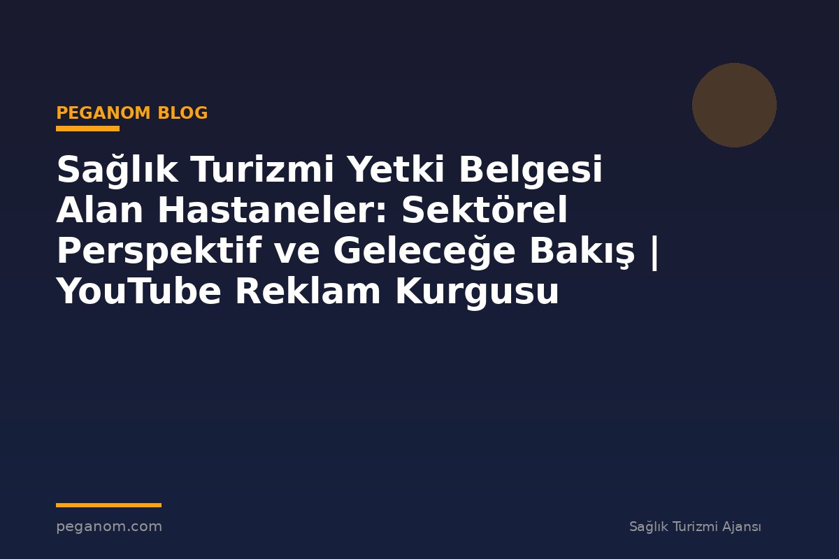 Sağlık Turizmi Yetki Belgesi Alan Hastaneler: Sektörel Perspektif ve Geleceğe Bakış | YouTube Reklam Kurgusu
