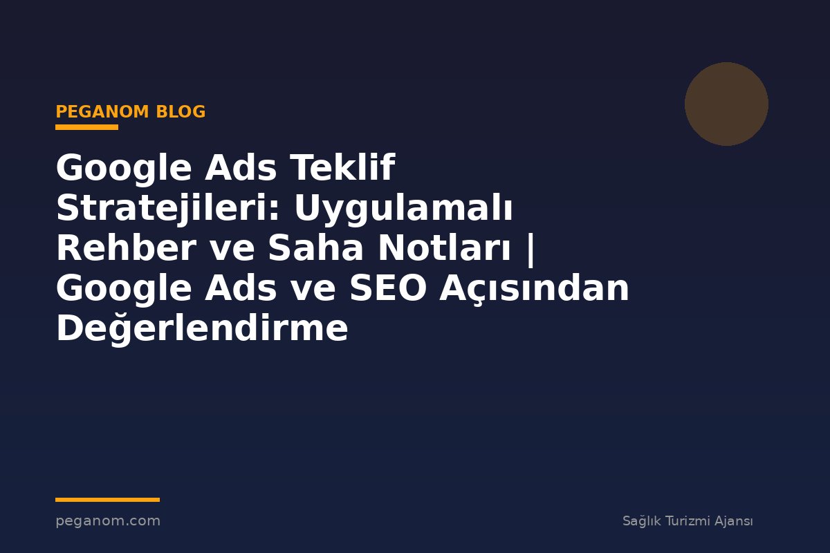 Google Ads Teklif Stratejileri: Uygulamalı Rehber ve Saha Notları | Google Ads ve SEO Açısından Değerlendirme
