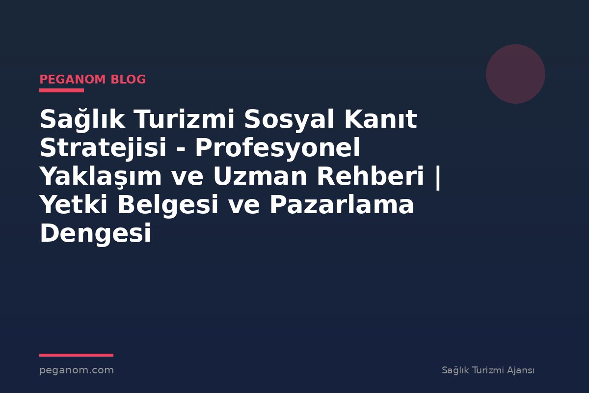 Sağlık Turizmi Sosyal Kanıt Stratejisi - Profesyonel Yaklaşım ve Uzman Rehberi | Yetki Belgesi ve Pazarlama Dengesi