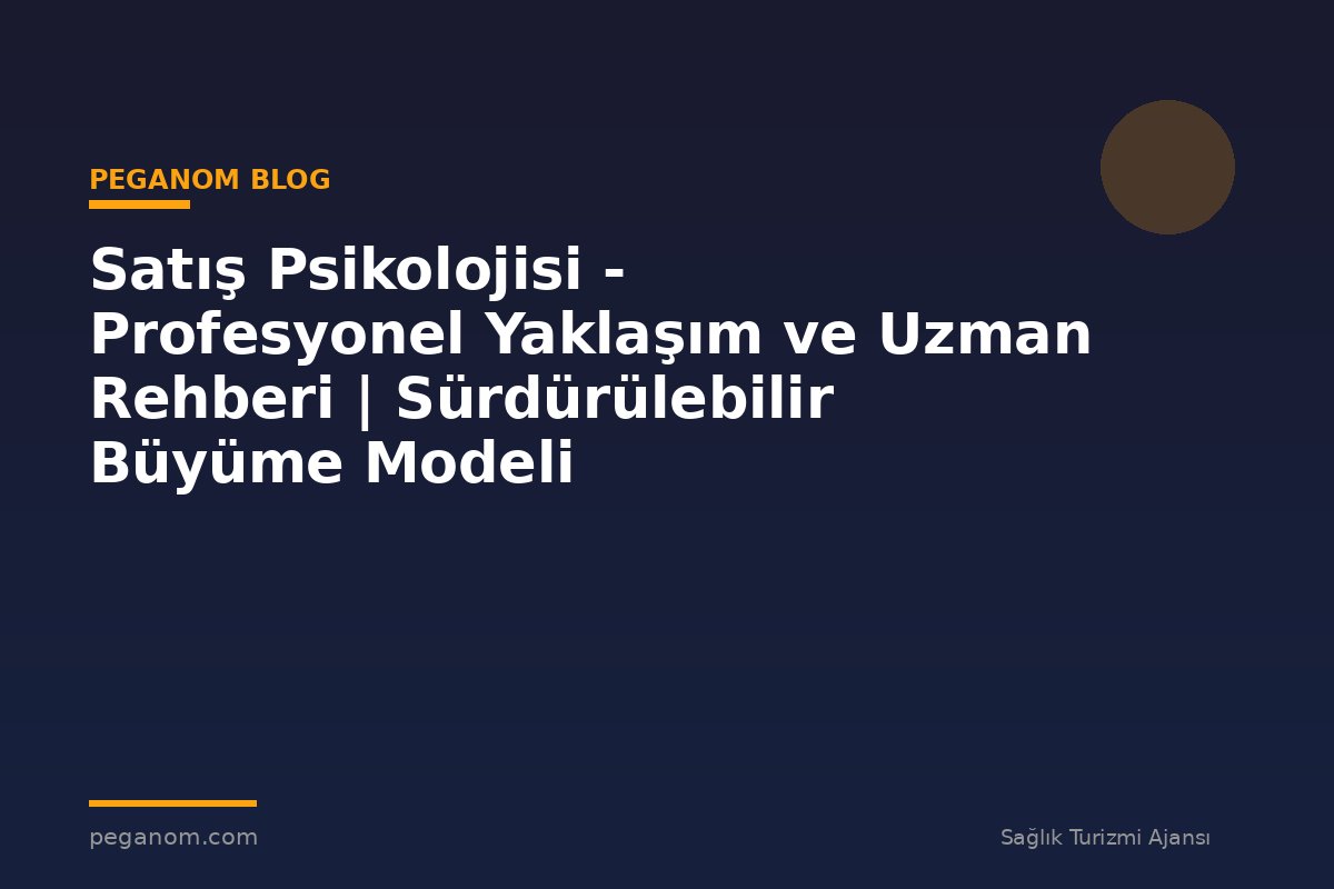 Satış Psikolojisi - Profesyonel Yaklaşım ve Uzman Rehberi | Sürdürülebilir Büyüme Modeli
