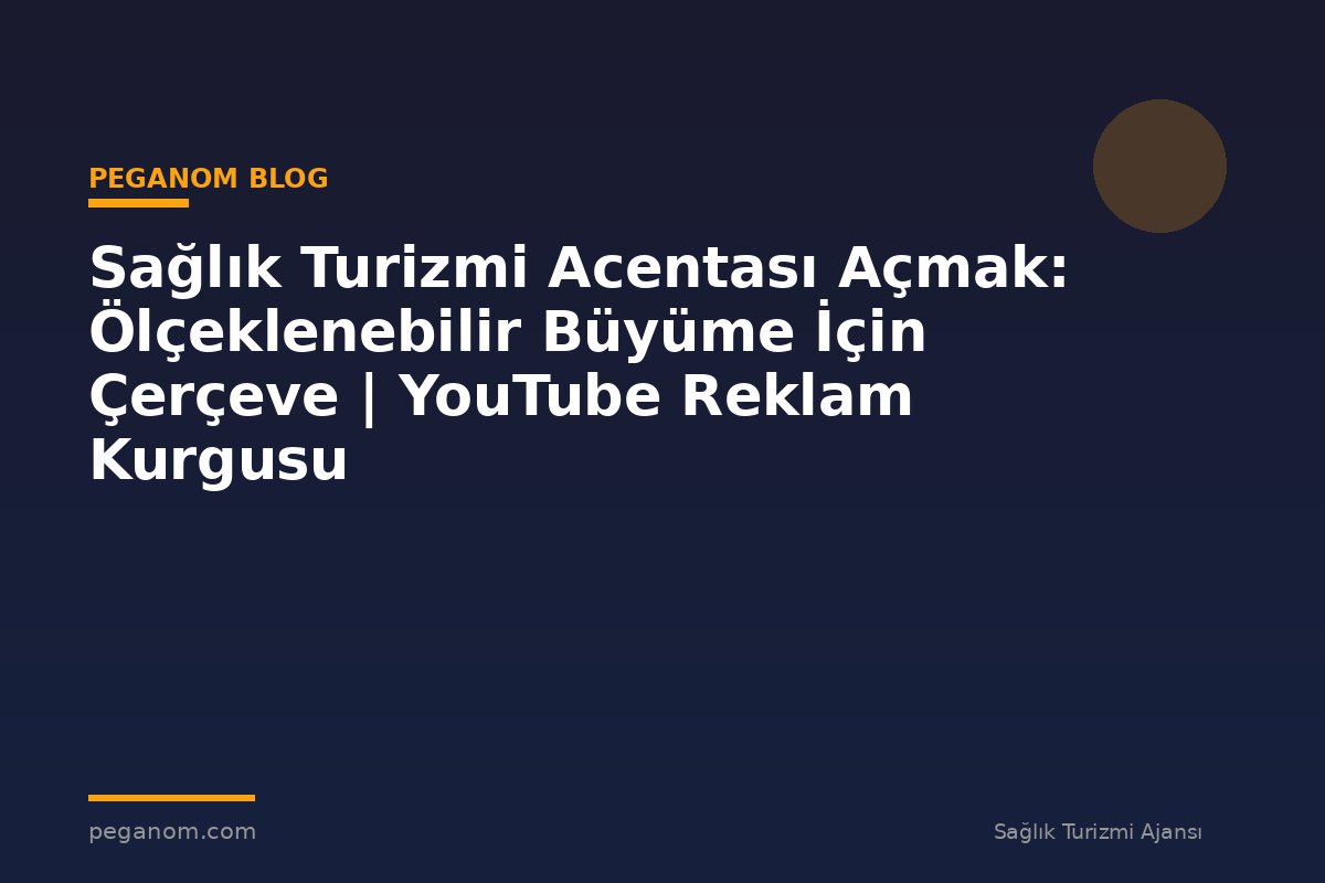 Sağlık Turizmi Acentası Açmak: Ölçeklenebilir Büyüme İçin Çerçeve | YouTube Reklam Kurgusu