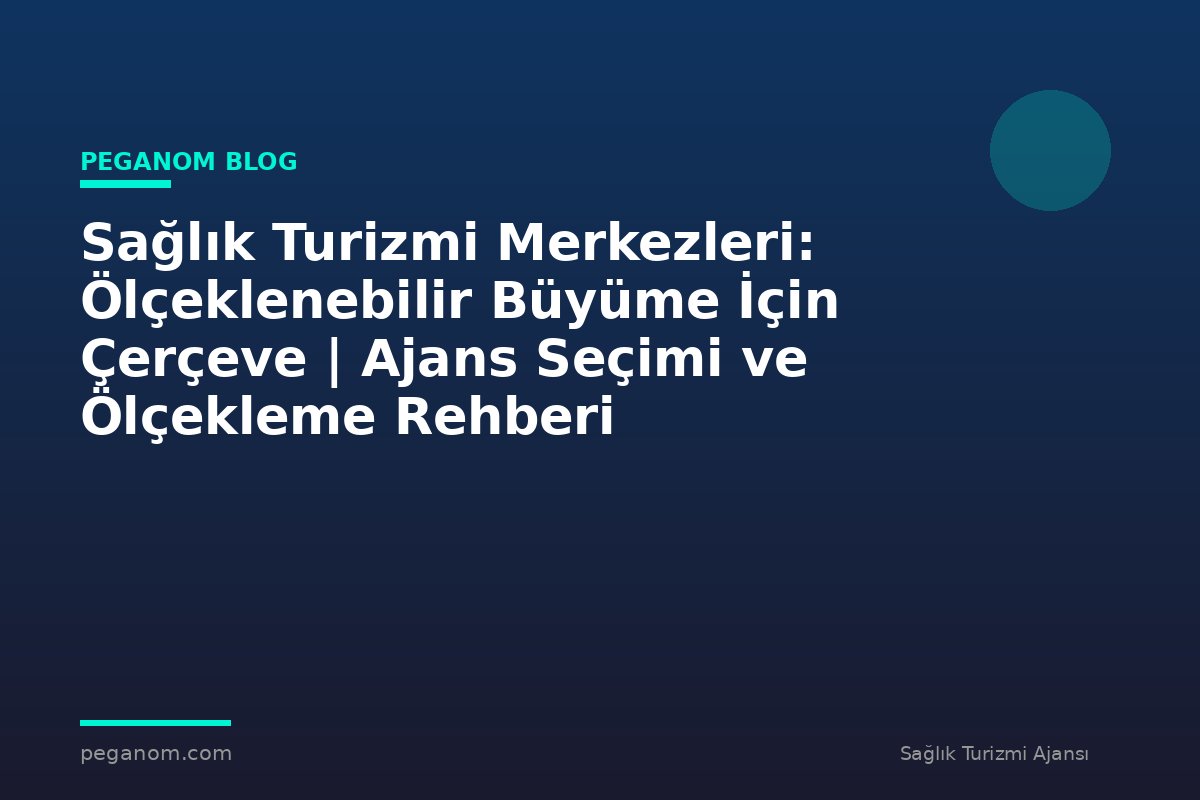 Sağlık Turizmi Merkezleri: Ölçeklenebilir Büyüme İçin Çerçeve | Ajans Seçimi ve Ölçekleme Rehberi