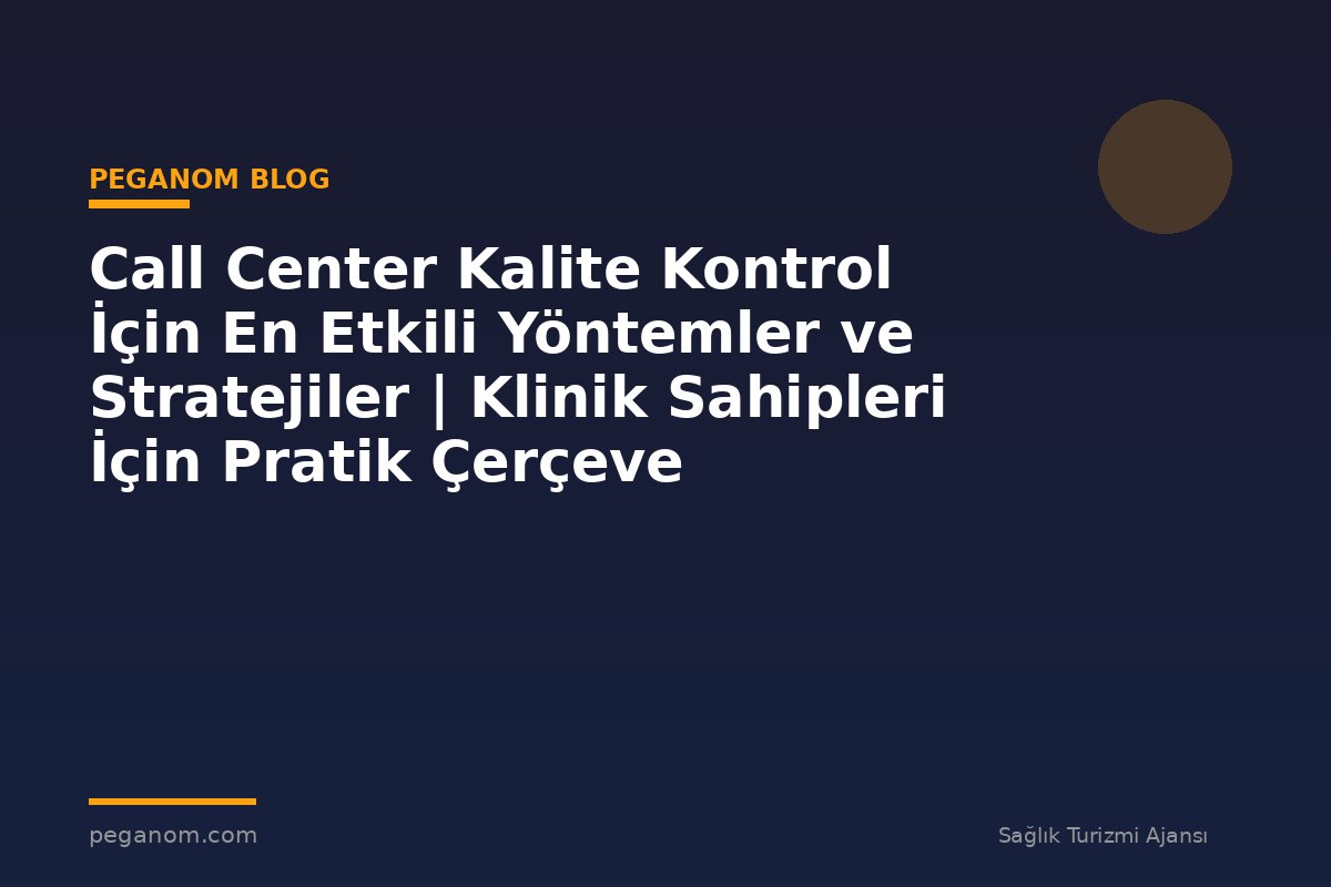 Call Center Kalite Kontrol İçin En Etkili Yöntemler ve Stratejiler | Klinik Sahipleri İçin Pratik Çerçeve