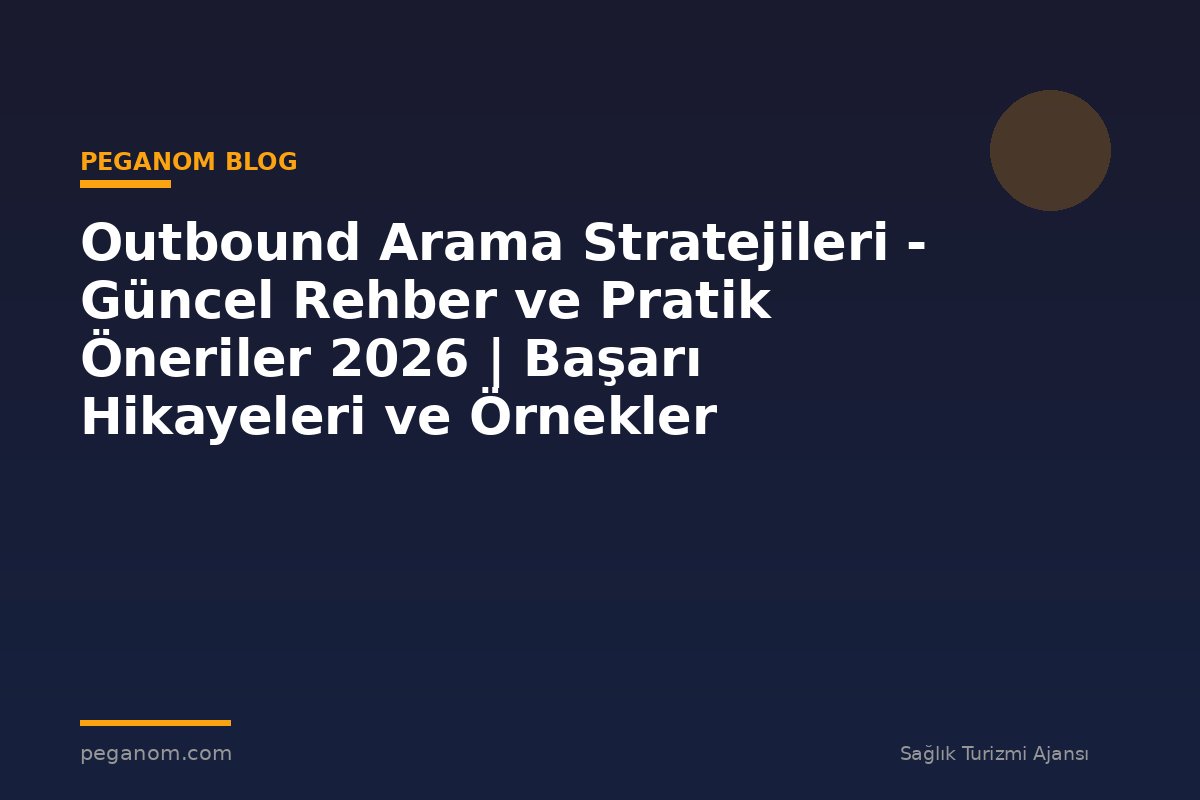 Outbound Arama Stratejileri - Güncel Rehber ve Pratik Öneriler 2026 | Başarı Hikayeleri ve Örnekler
