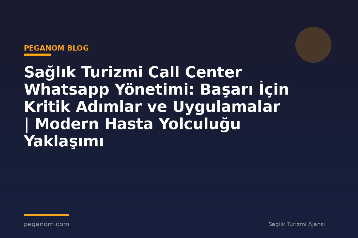 Sağlık Turizmi Call Center Whatsapp Yönetimi: Başarı İçin Kritik Adımlar ve Uygulamalar | Modern Hasta Yolculuğu Yaklaşımı