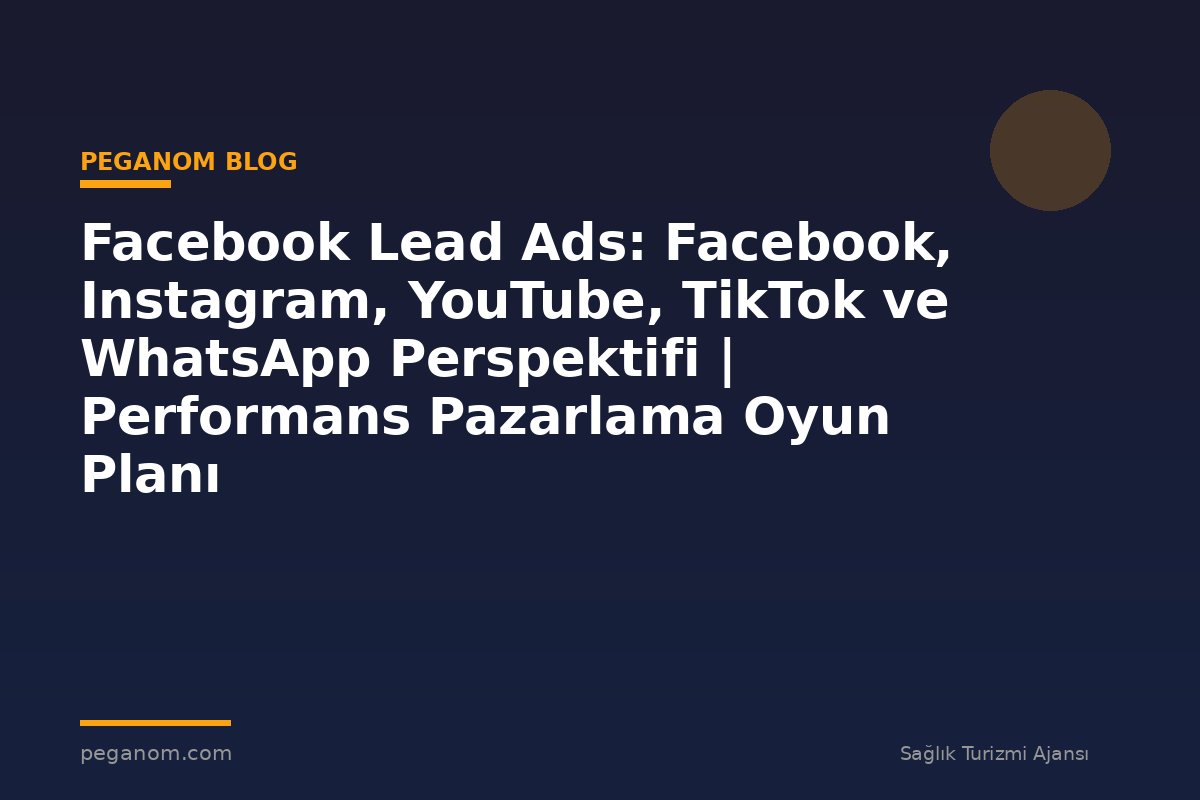 Facebook Lead Ads: Facebook, Instagram, YouTube, TikTok ve WhatsApp Perspektifi | Performans Pazarlama Oyun Planı