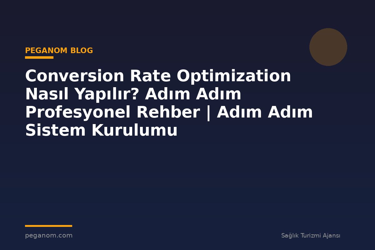 Conversion Rate Optimization Nasıl Yapılır? Adım Adım Profesyonel Rehber | Adım Adım Sistem Kurulumu